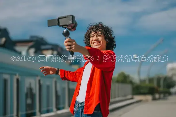 《2016江西师范体育考试》：趋势分析与应对策略
